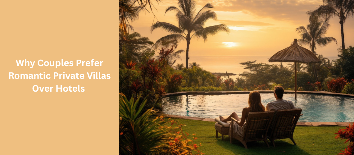Why Couples Prefer Romantic Private Villas Over Hotels 