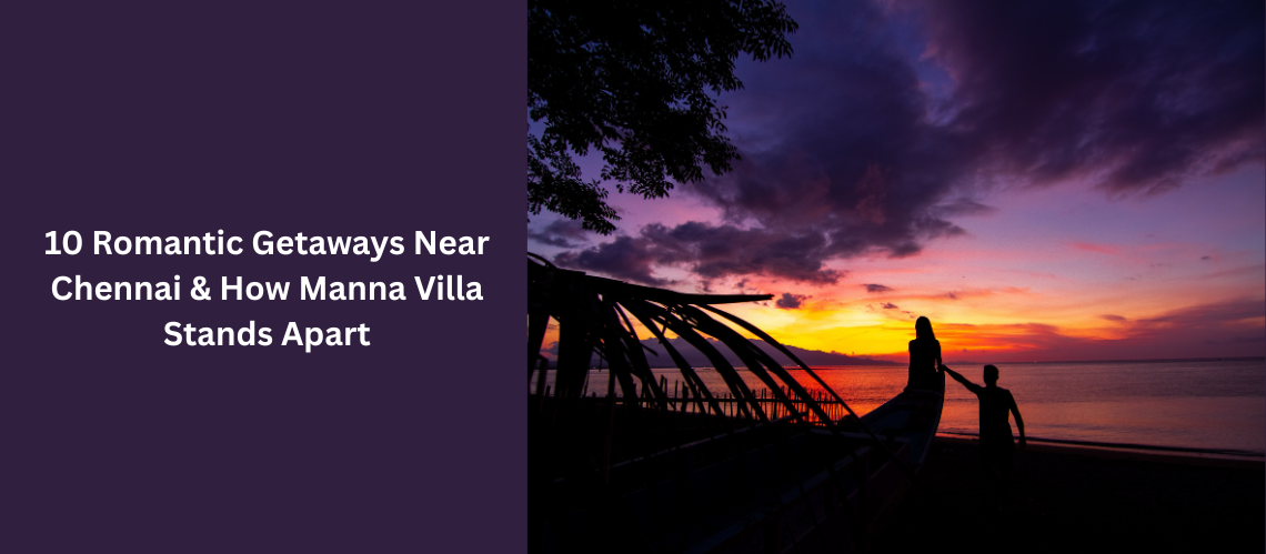 10 Romantic Getaways Near Chennai & How Manna Villa Stands Apart