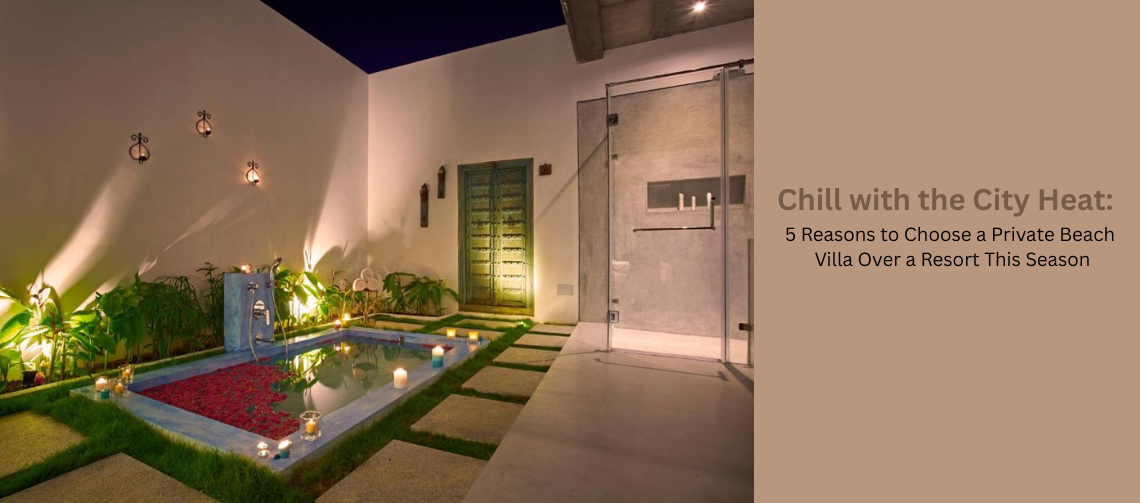 Chill with the City Heat: 5 Reasons to Choose a Private Beach Villa Over a Resort This Season